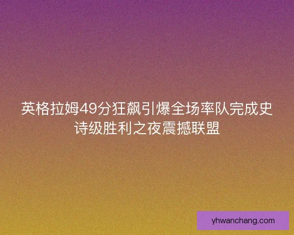 英格拉姆49分狂飙引爆全场率队完成史诗级胜利之夜震撼联盟