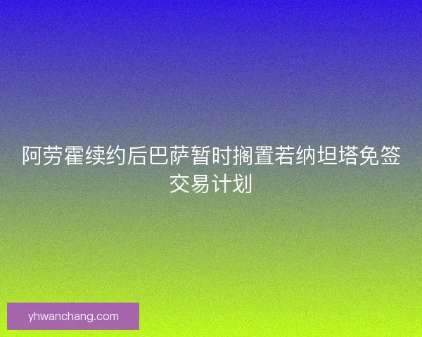 阿劳霍续约后巴萨暂时搁置若纳坦塔免签交易计划