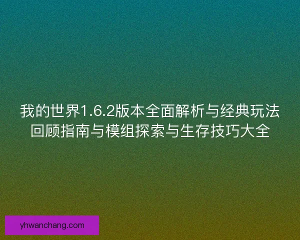 我的世界1.6.2版本全面解析与经典玩法回顾指南与模组探索与生存技巧大全
