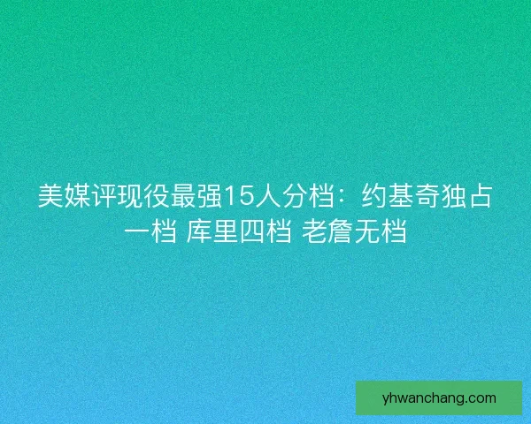 美媒评现役最强15人分档：约基奇独占一档 库里四档 老詹无档