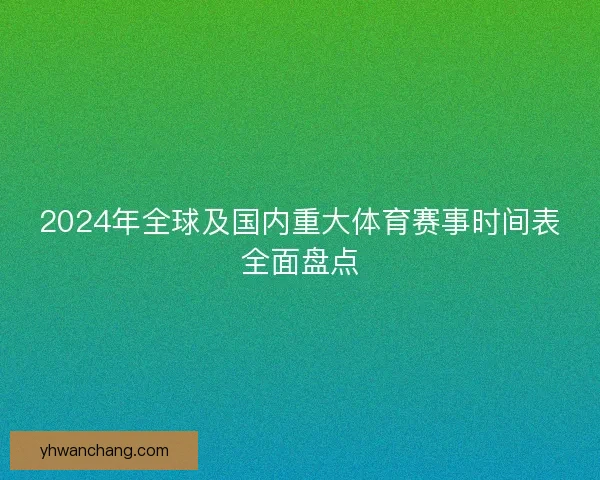 2024年全球及国内重大体育赛事时间表全面盘点