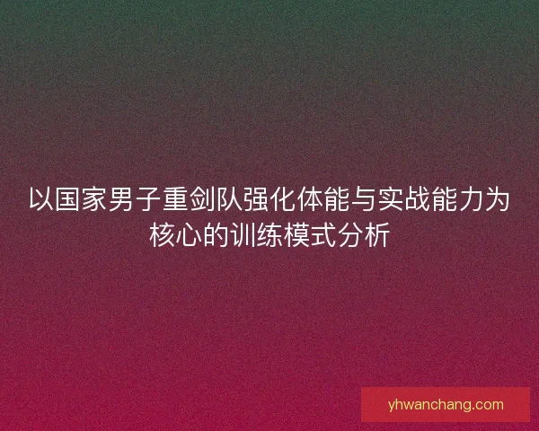 以国家男子重剑队强化体能与实战能力为核心的训练模式分析