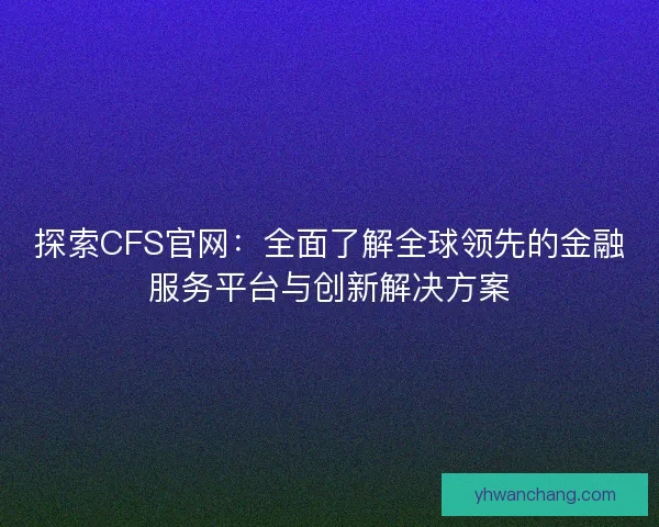 探索CFS官网：全面了解全球领先的金融服务平台与创新解决方案