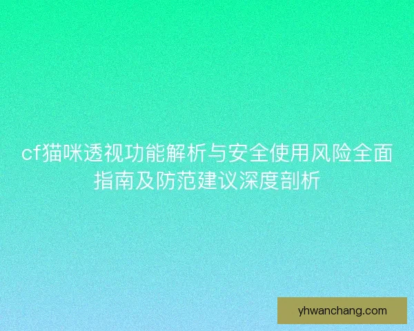 cf猫咪透视功能解析与安全使用风险全面指南及防范建议深度剖析