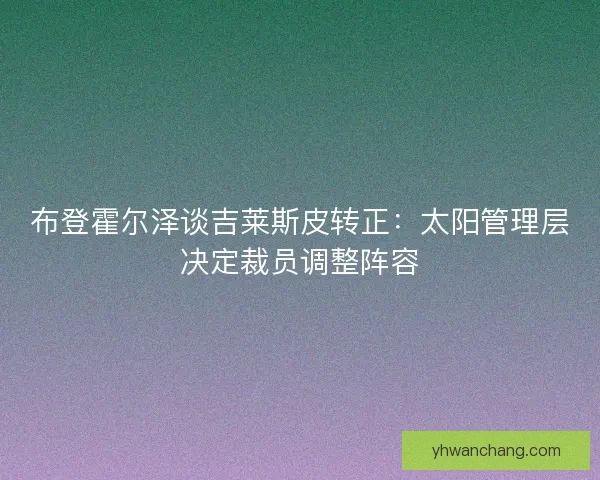 布登霍尔泽谈吉莱斯皮转正：太阳管理层决定裁员调整阵容