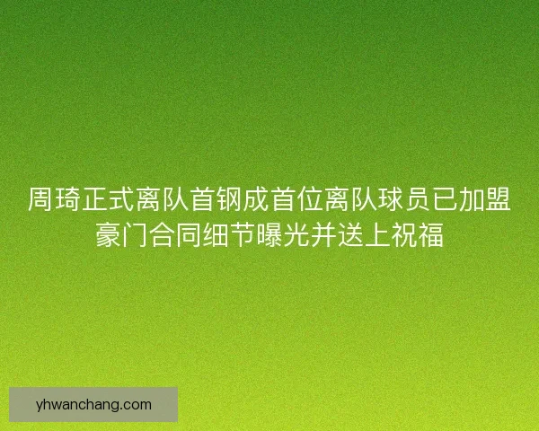 周琦正式离队首钢成首位离队球员已加盟豪门合同细节曝光并送上祝福