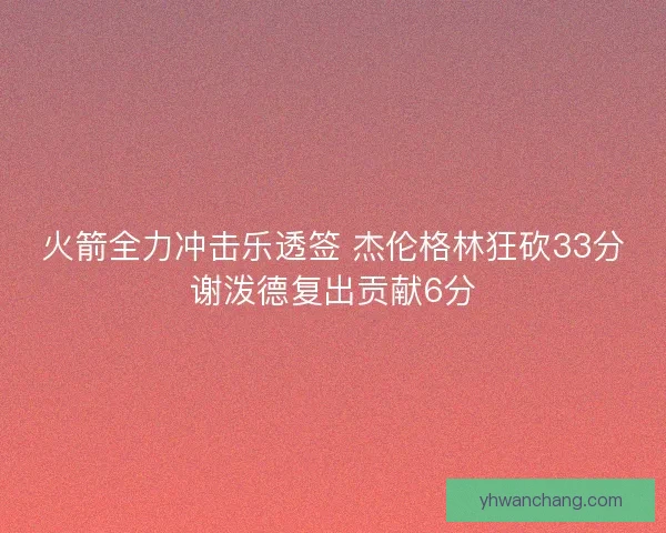 火箭全力冲击乐透签 杰伦格林狂砍33分谢泼德复出贡献6分